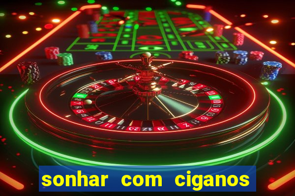sonhar com ciganos jogo do bicho